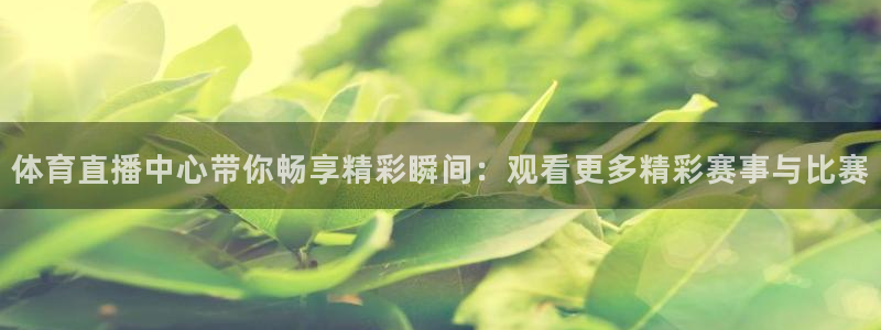 体育直播中心带你畅享精彩瞬间：观看更多精彩赛事与比赛