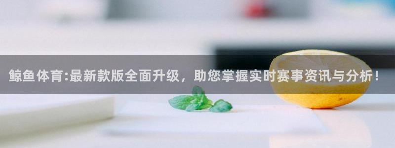 鲸鱼体育:最新款版全面升级，助您掌握实时赛事资讯与分析！
