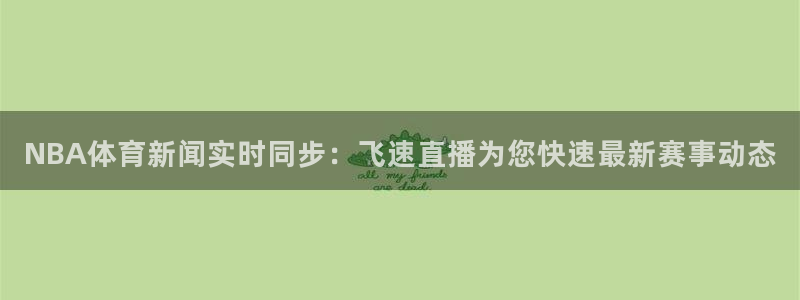 NBA体育新闻实时同步：飞速直播为您快速最新赛事动态