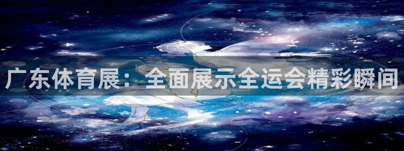 广东体育展：全面展示全运会精彩瞬间