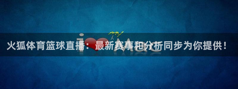 火狐体育篮球直播：最新赛事和分析同步为你提供！