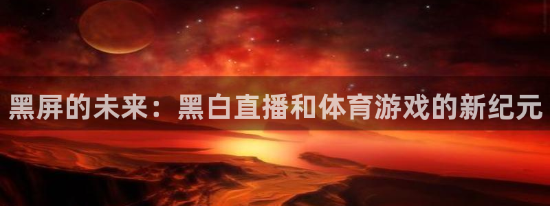 黑屏的未来：黑白直播和体育游戏的新纪元