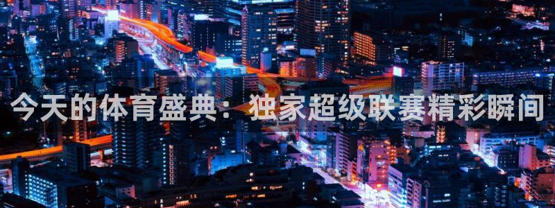 今天的体育盛典：独家超级联赛精彩瞬间