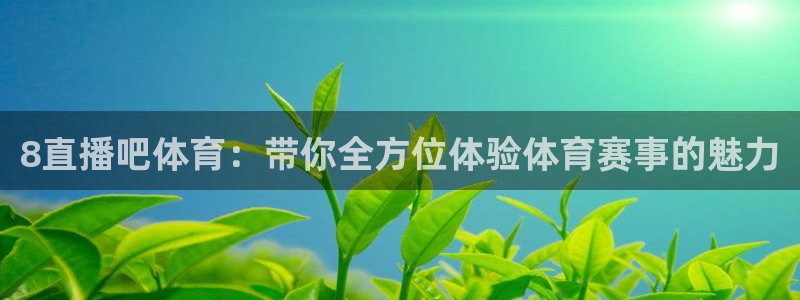 8直播吧体育：带你全方位体验体育赛事的魅力