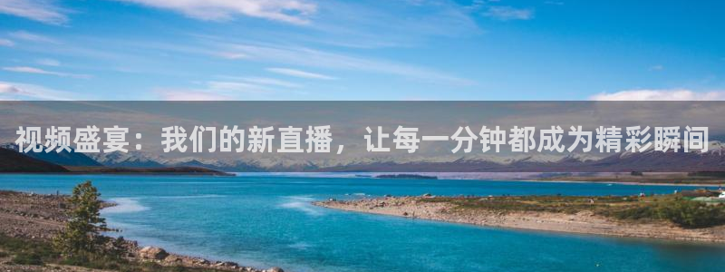 视频盛宴：我们的新直播，让每一分钟都成为精彩瞬间